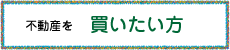 不動産を買いたい方へ